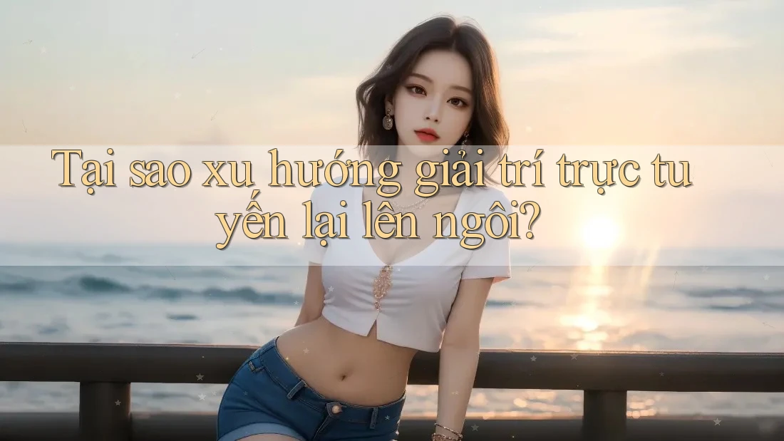 Tại sao xu hướng giải trí trực tuyến lại lên ngôi? Tại sao xu hướng giải trí trực tuyến lại lên ngôi?