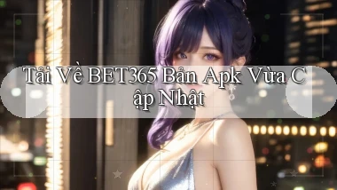 tải về bet365 bản apk vừa cập nhật