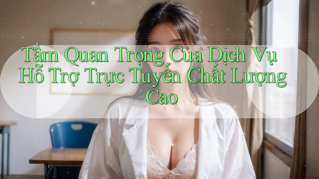 Tầm Quan Trọng Của Dịch Vụ Hỗ Trợ Trực Tuyến Chất Lượng Cao Tầm Quan Trọng Của Dịch Vụ Hỗ Trợ Trực Tuyến Chất Lượng Cao