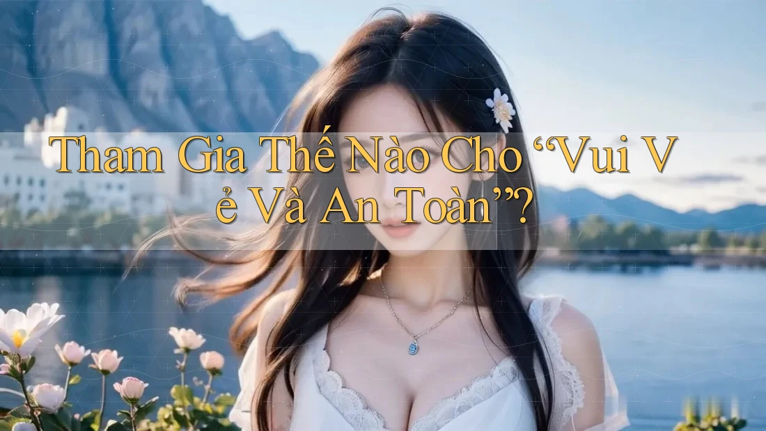 Tham Gia Thế Nào Cho “Vui Vẻ Và An Toàn”? Tham Gia Thế Nào Cho “Vui Vẻ Và An Toàn”?