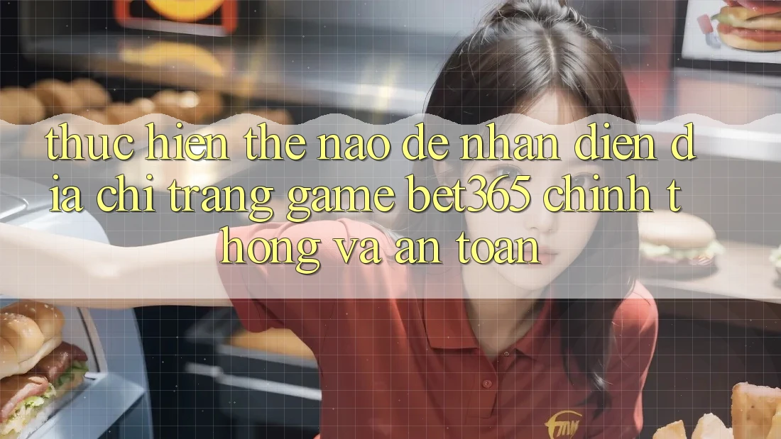 Thực hiện thế nào để nhận diện Địa chỉ trang Game bet365 chính thống và an toàn? Thực hiện thế nào để nhận diện Địa chỉ trang Game bet365 chính thống và an toàn?