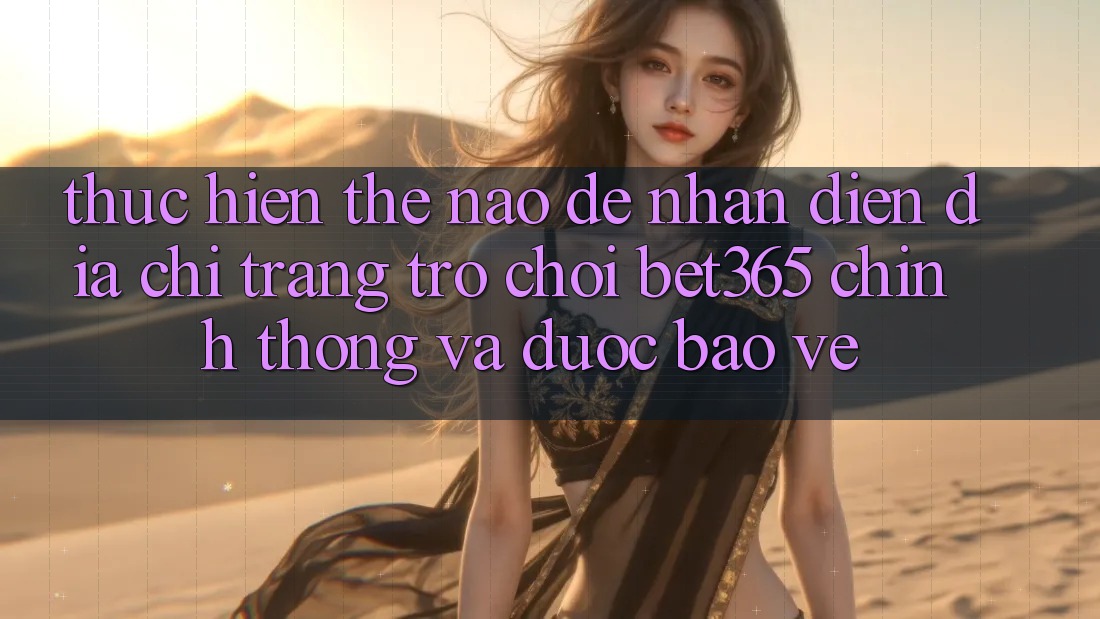 Thực hiện thế nào để nhận diện Địa chỉ trang Trò chơi bet365 chính thống và được bảo vệ? Thực hiện thế nào để nhận diện Địa chỉ trang Trò chơi bet365 chính thống và được bảo vệ?