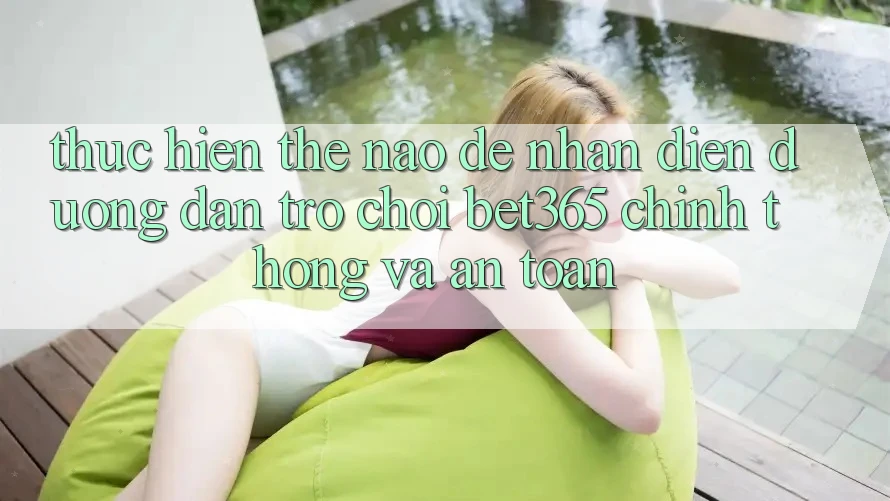 Thực hiện thế nào để nhận diện Đường dẫn Trò chơi bet365 chính thống và an toàn?