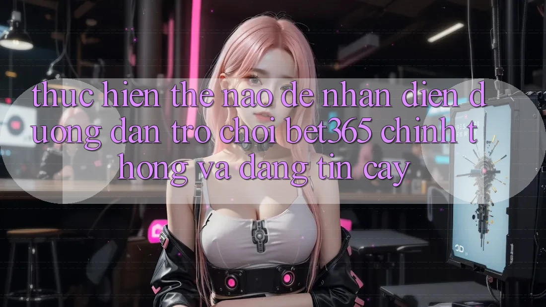 Thực hiện thế nào để nhận diện Đường dẫn Trò chơi bet365 chính thống và đáng tin cậy? Thực hiện thế nào để nhận diện Đường dẫn Trò chơi bet365 chính thống và đáng tin cậy?