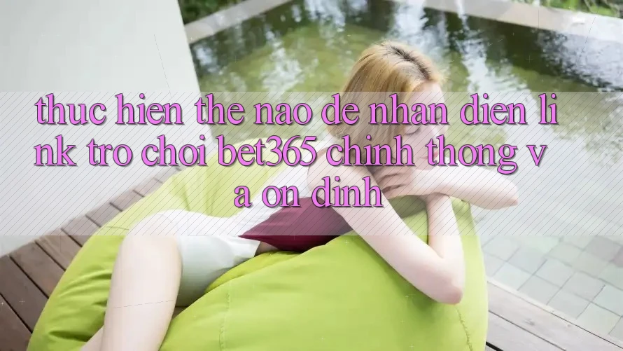 Thực hiện thế nào để nhận diện Link Trò chơi bet365 chính thống và ổn định? Thực hiện thế nào để nhận diện Link Trò chơi bet365 chính thống và ổn định?