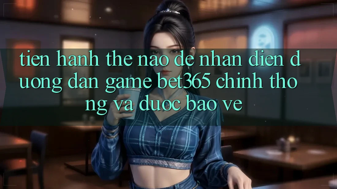 Tiến hành thế nào để nhận diện Đường dẫn Game bet365 chính thống và được bảo vệ? Tiến hành thế nào để nhận diện Đường dẫn Game bet365 chính thống và được bảo vệ?