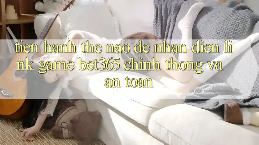 Tiến hành thế nào để nhận diện Link Game bet365 chính thống và an toàn? Tiến hành thế nào để nhận diện Link Game bet365 chính thống và an toàn?