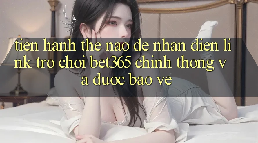 Tiến hành thế nào để nhận diện Link Trò chơi bet365 chính thống và được bảo vệ? Tiến hành thế nào để nhận diện Link Trò chơi bet365 chính thống và được bảo vệ?