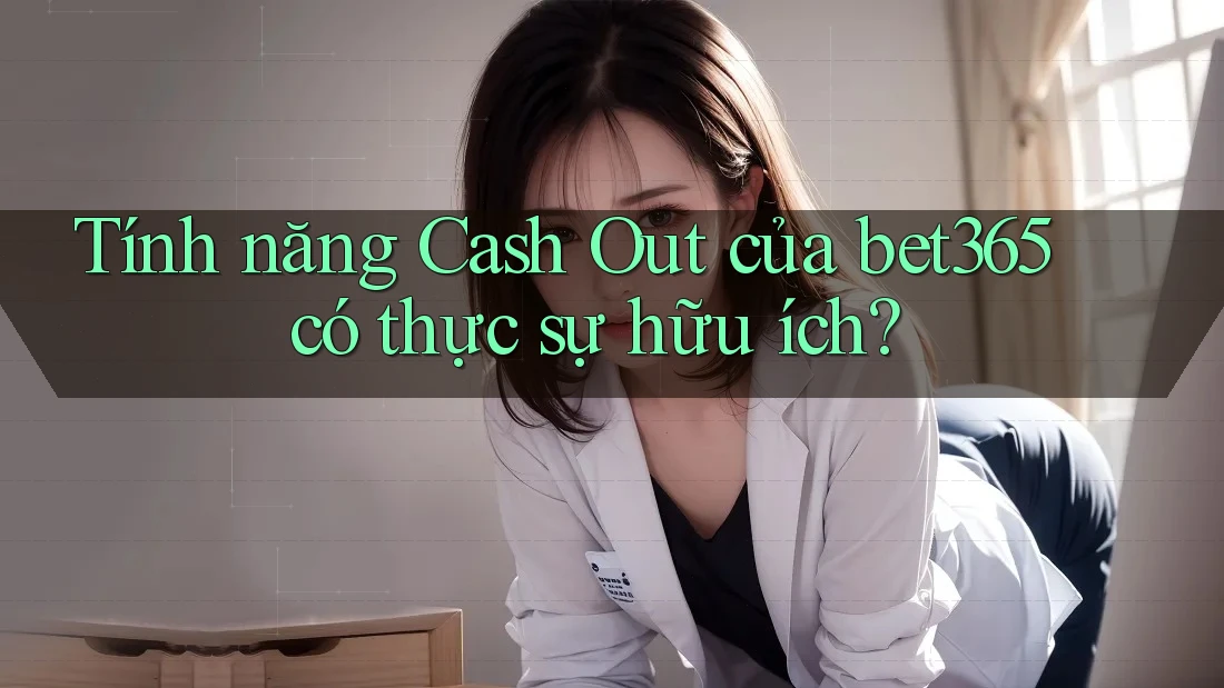 Tính năng Cash Out của bet365 có thực sự hữu ích?