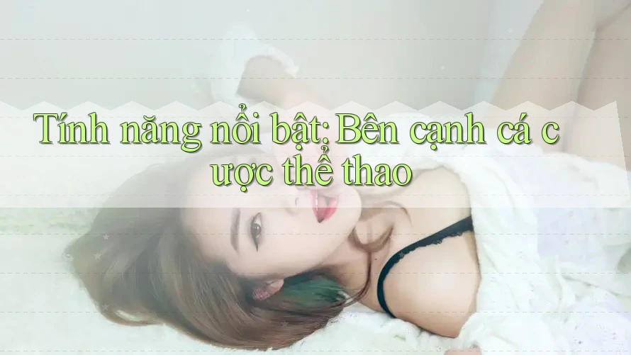 Tính năng nổi bật: Bên cạnh cá cược thể thao Tính năng nổi bật: Bên cạnh cá cược thể thao