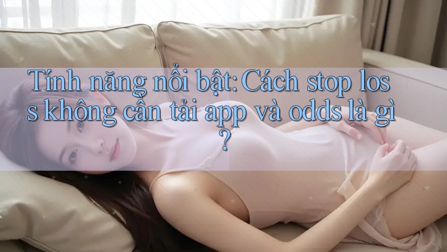 Tính năng nổi bật: Cách stop loss không cần tải app và odds là gì? Tính năng nổi bật: Cách stop loss không cần tải app và odds là gì?