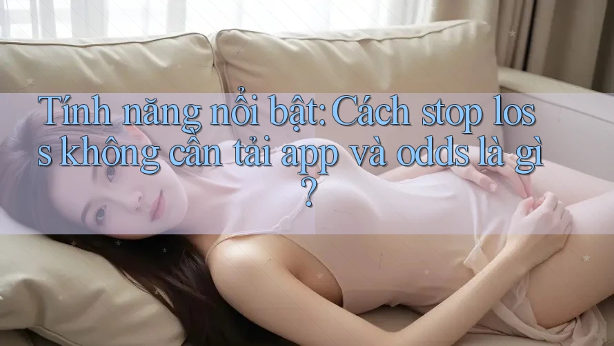 Tính năng nổi bật: Cách stop loss không cần tải app và odds là gì? Tính năng nổi bật: Cách stop loss không cần tải app và odds là gì?