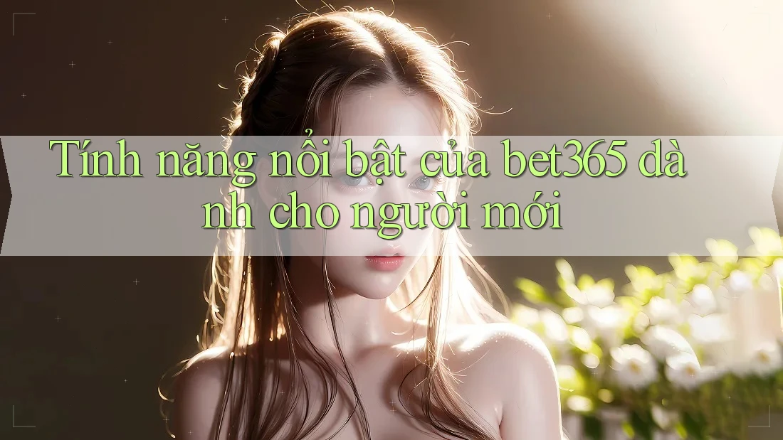 Tính năng nổi bật của bet365 dành cho người mới Tính năng nổi bật của bet365 dành cho người mới
