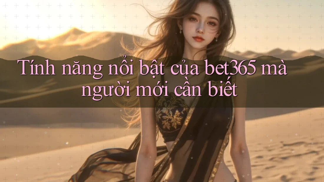 Tính năng nổi bật của bet365 mà người mới cần biết Tính năng nổi bật của bet365 mà người mới cần biết