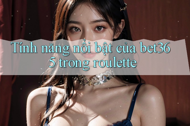 Tính năng nổi bật của bet365 trong roulette Tính năng nổi bật của bet365 trong roulette