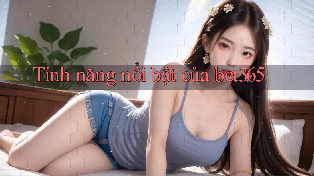 Tính năng nổi bật của bet365 Tính năng nổi bật của bet365