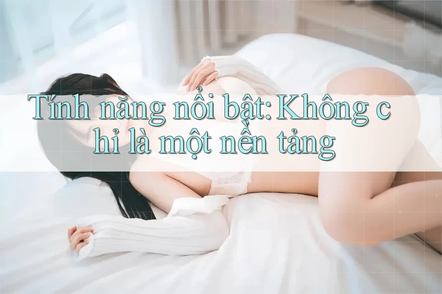 Tính năng nổi bật: Không chỉ là một nền tảng Tính năng nổi bật: Không chỉ là một nền tảng