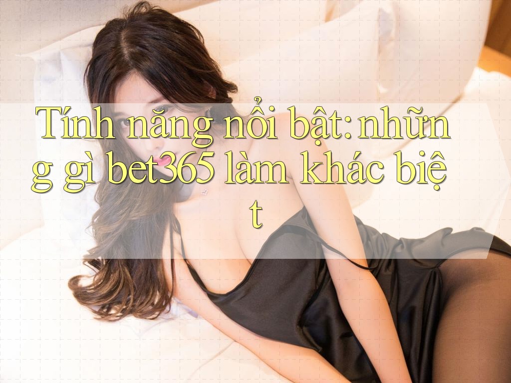 Tính năng nổi bật: những gì bet365 làm khác biệt Tính năng nổi bật: những gì bet365 làm khác biệt