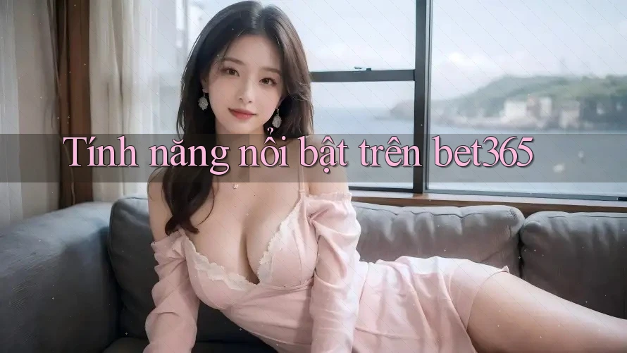 Tính năng nổi bật trên bet365 Tính năng nổi bật trên bet365