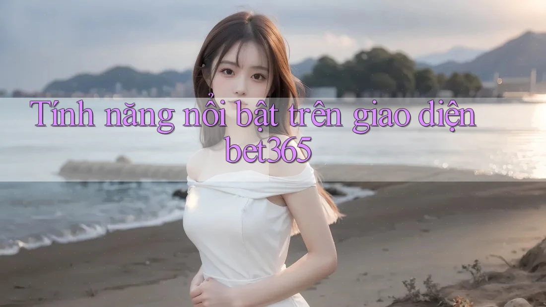 Tính năng nổi bật trên giao diện bet365 Tính năng nổi bật trên giao diện bet365