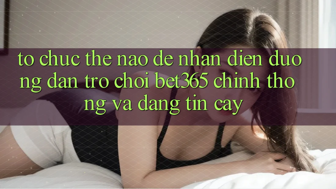 Tổ chức thế nào để nhận diện Đường dẫn Trò chơi bet365 chính thống và đáng tin cậy?