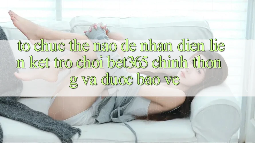 Tổ chức thế nào để nhận diện Liên kết Trò chơi bet365 chính thống và được bảo vệ? Tổ chức thế nào để nhận diện Liên kết Trò chơi bet365 chính thống và được bảo vệ?