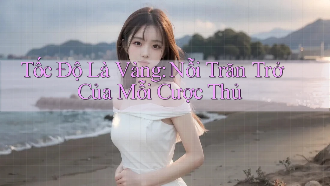 Tốc Độ Là Vàng: Nỗi Trăn Trở Của Mỗi Cược Thủ Tốc Độ Là Vàng: Nỗi Trăn Trở Của Mỗi Cược Thủ