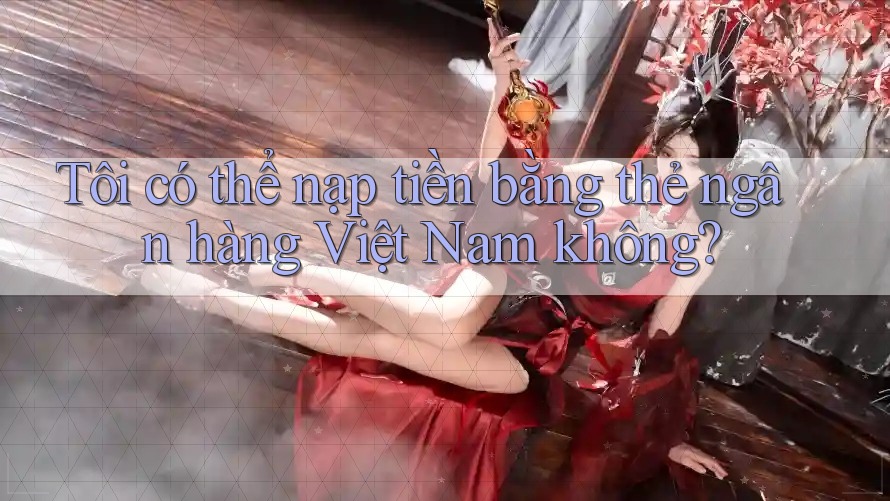 Tôi có thể nạp tiền bằng thẻ ngân hàng Việt Nam không? Tôi có thể nạp tiền bằng thẻ ngân hàng Việt Nam không?