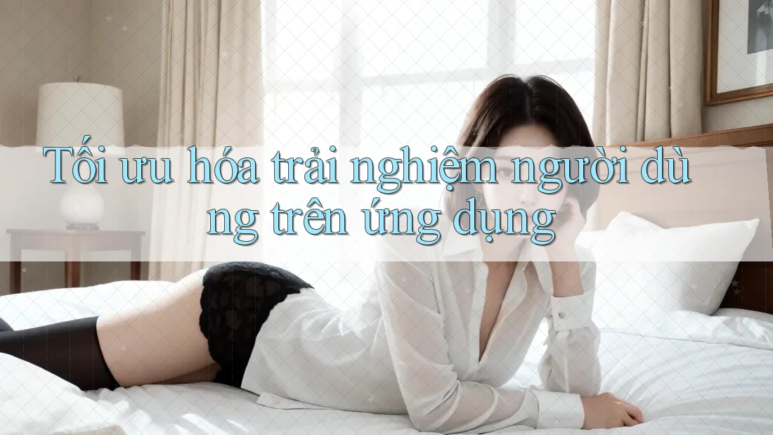 Tối ưu hóa trải nghiệm người dùng trên ứng dụng