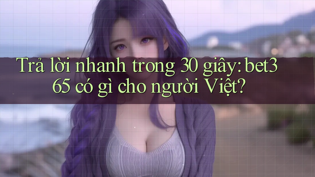Trả lời nhanh trong 30 giây: bet365 có gì cho người Việt?