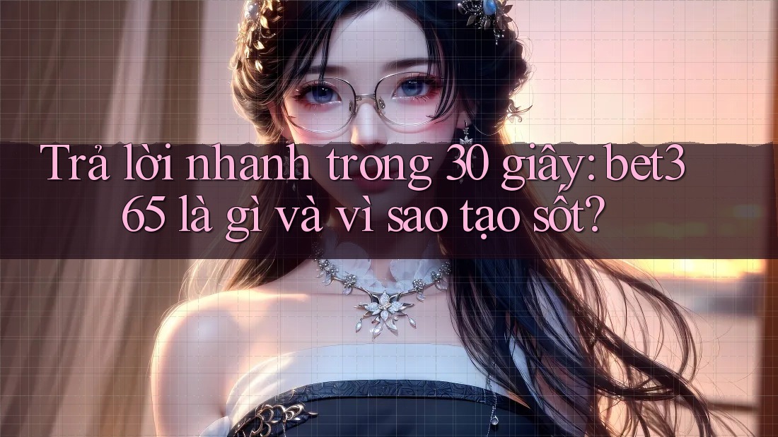 Trả lời nhanh trong 30 giây: bet365 là gì và vì sao tạo sốt?