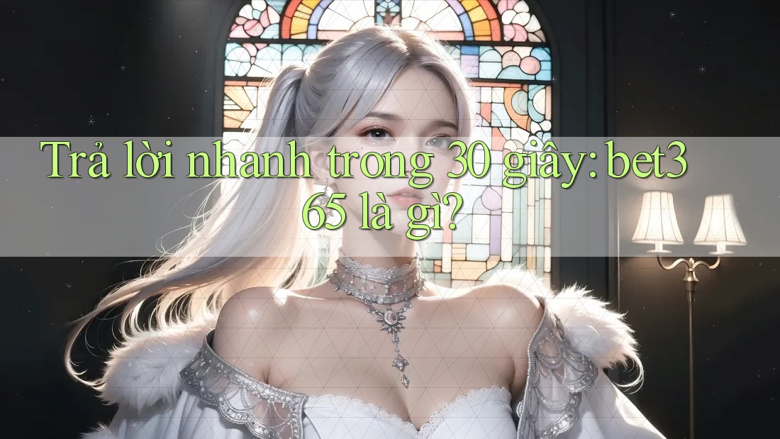 Trả lời nhanh trong 30 giây: bet365 là gì? Trả lời nhanh trong 30 giây: bet365 là gì?