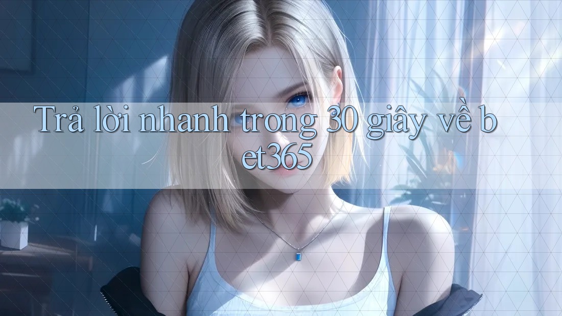 Trả lời nhanh trong 30 giây về bet365 Trả lời nhanh trong 30 giây về bet365