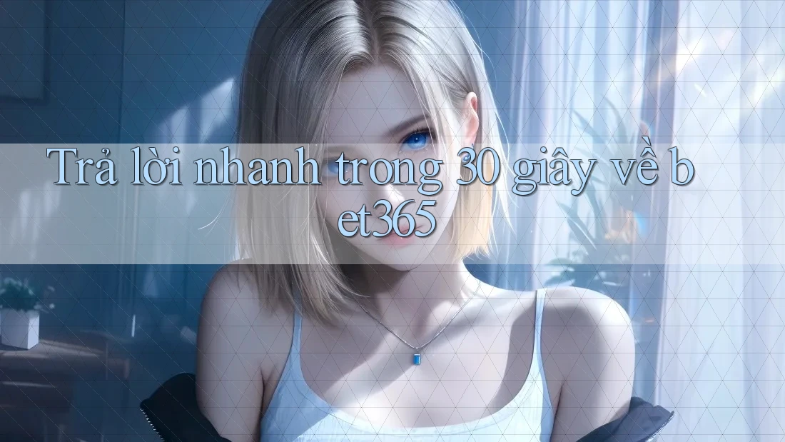 Trả lời nhanh trong 30 giây về bet365 Trả lời nhanh trong 30 giây về bet365