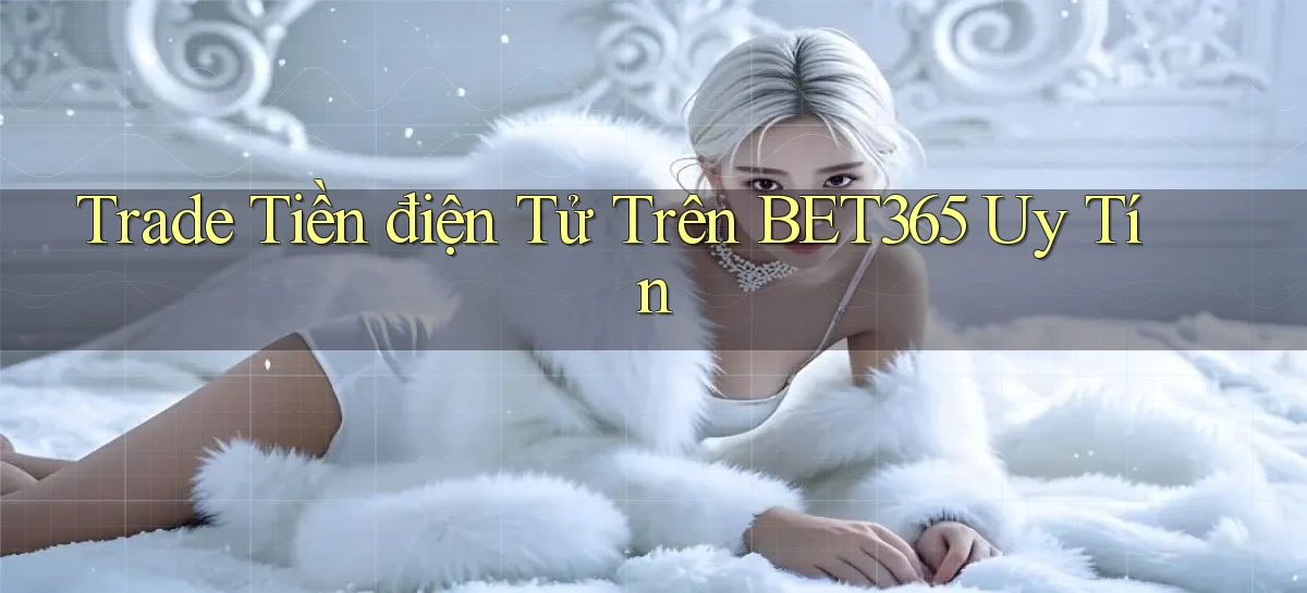 trade tiền điện tử trên bet365 uy tín