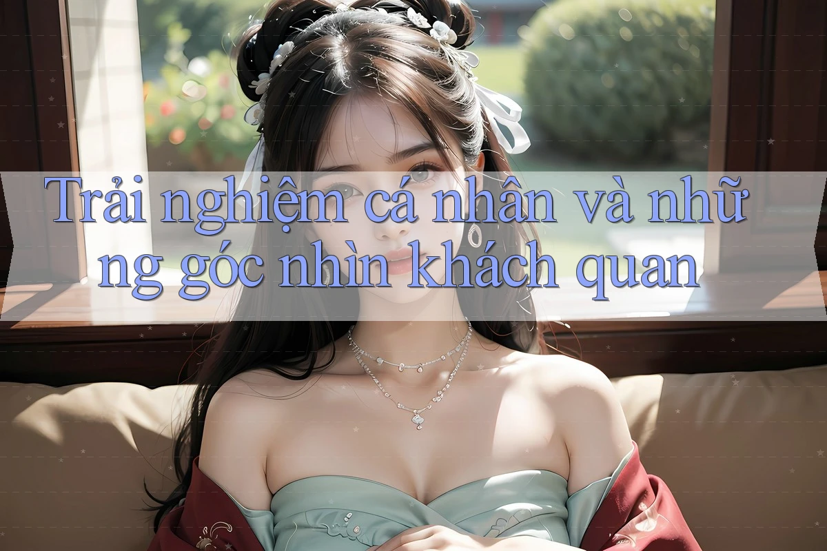 Trải nghiệm cá nhân và những góc nhìn khách quan