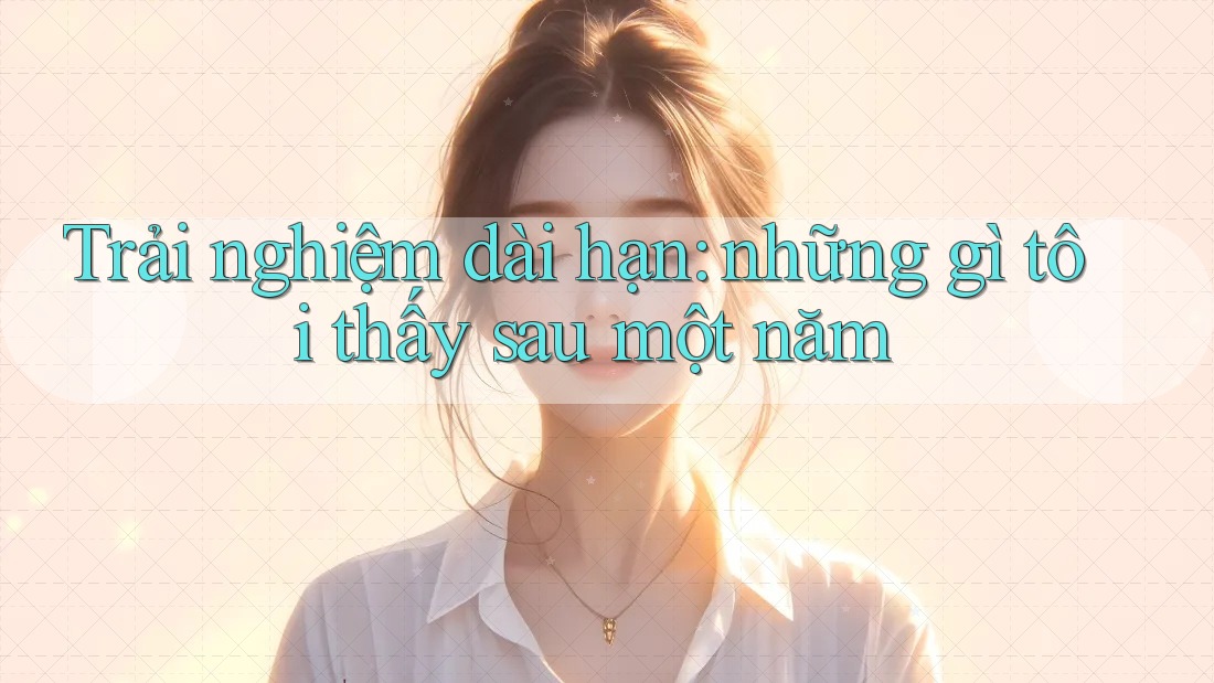 Trải nghiệm dài hạn: những gì tôi thấy sau một năm Trải nghiệm dài hạn: những gì tôi thấy sau một năm