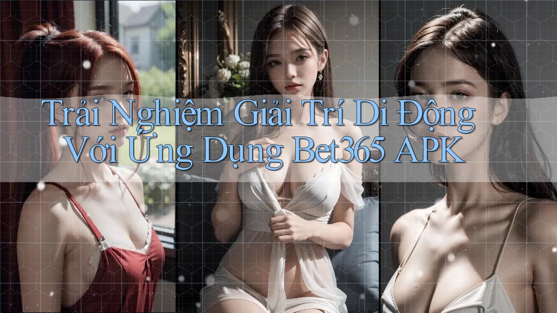 Trải Nghiệm Giải Trí Di Động Với Ứng Dụng Bet365 APK Trải Nghiệm Giải Trí Di Động Với Ứng Dụng Bet365 APK