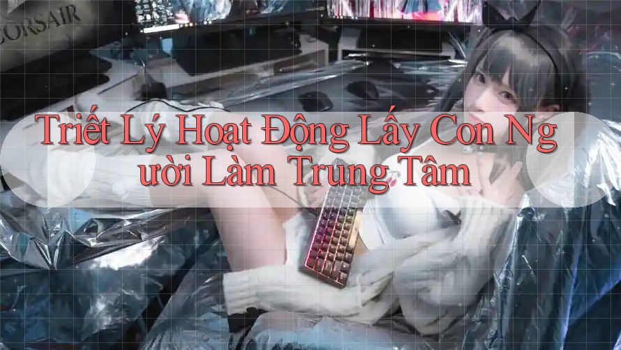 Triết Lý Hoạt Động Lấy Con Người Làm Trung Tâm