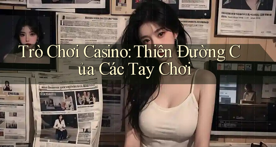 Trò Chơi Casino: Thiên Đường Của Các Tay Chơi Trò Chơi Casino: Thiên Đường Của Các Tay Chơi