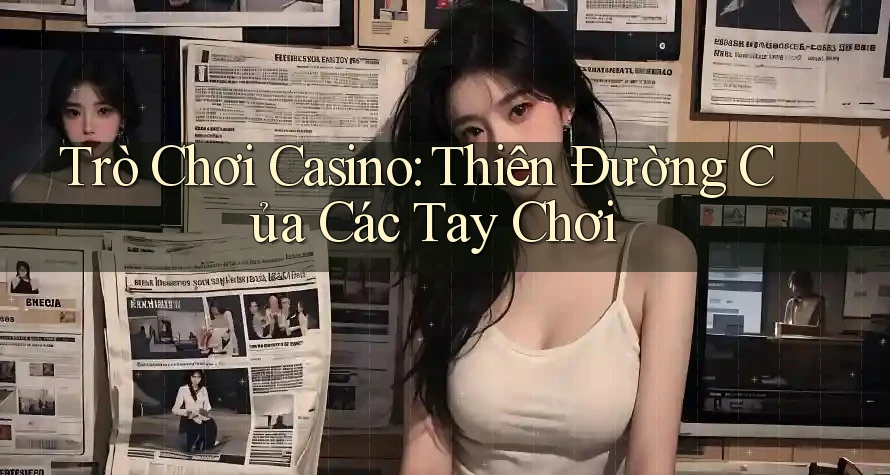 Trò Chơi Casino: Thiên Đường Của Các Tay Chơi Trò Chơi Casino: Thiên Đường Của Các Tay Chơi