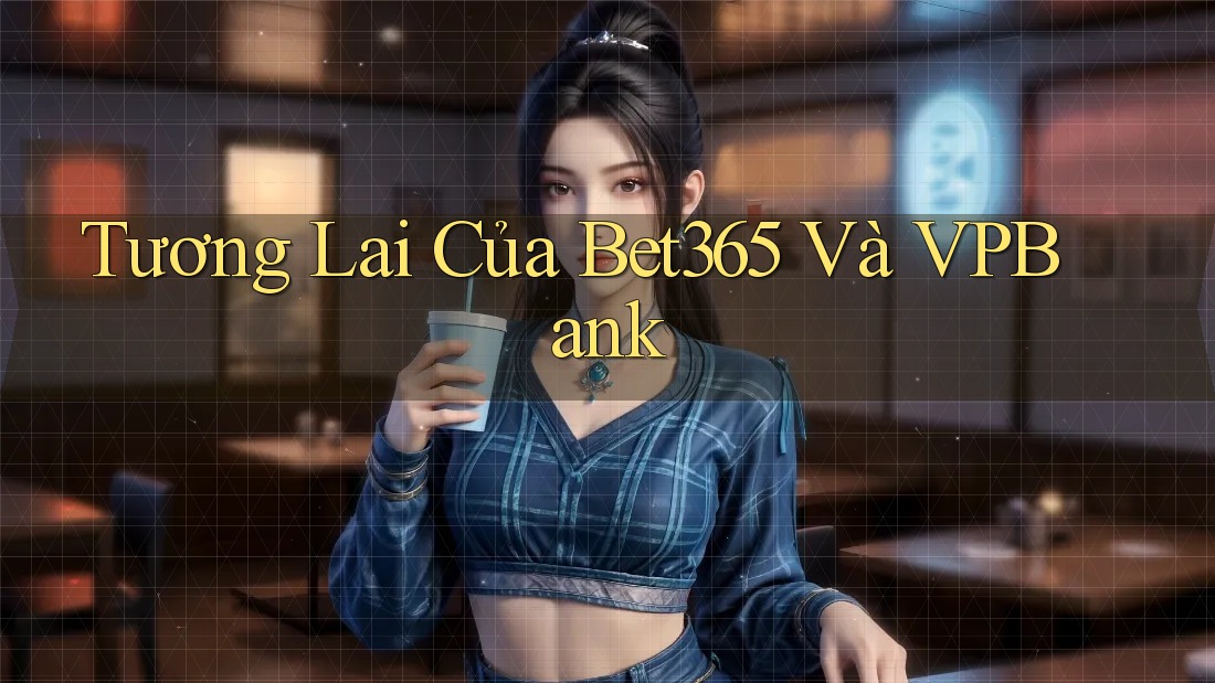 Tương Lai Của Bet365 Và VPBank