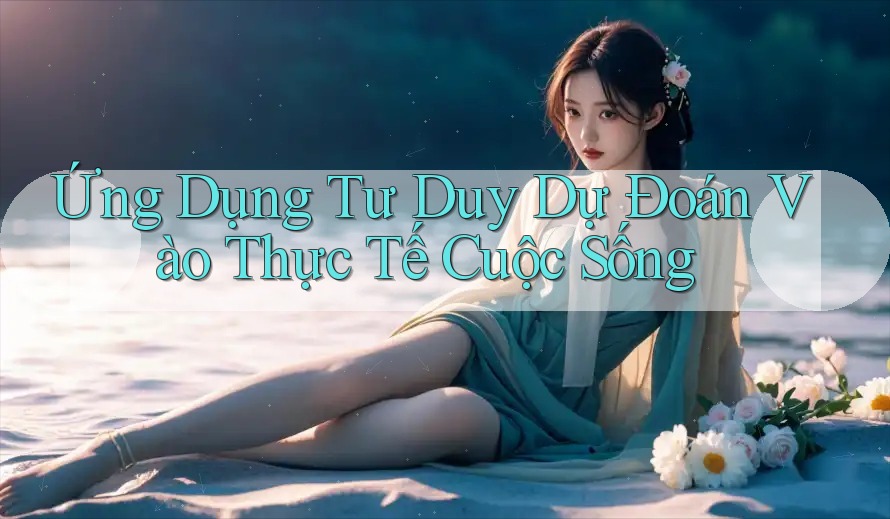 Ứng Dụng Tư Duy Dự Đoán Vào Thực Tế Cuộc Sống