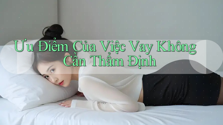 Ưu Điểm Của Việc Vay Không Cần Thẩm Định Ưu Điểm Của Việc Vay Không Cần Thẩm Định