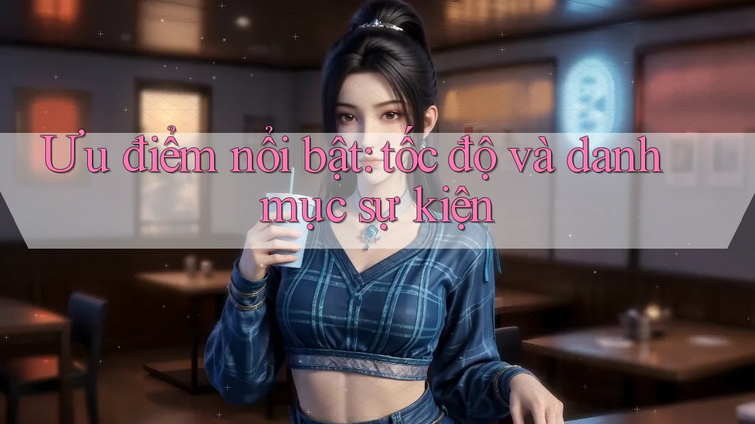 Ưu điểm nổi bật: tốc độ và danh mục sự kiện Ưu điểm nổi bật: tốc độ và danh mục sự kiện
