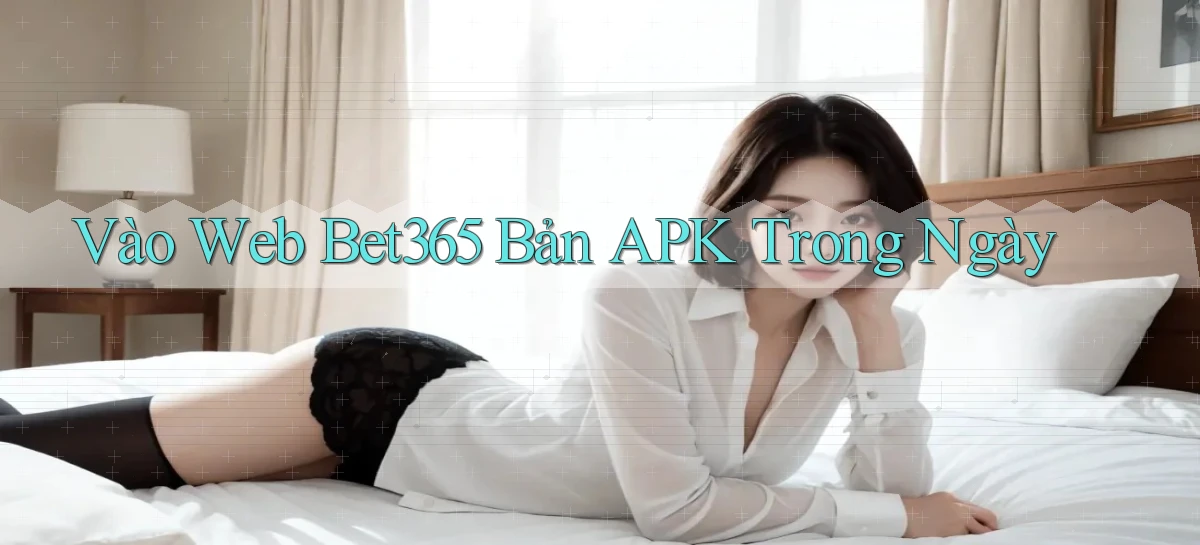 vào web bet365 bản apk trong ngày