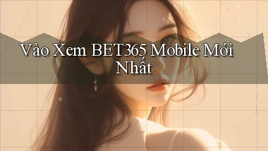 vào xem bet365 mobile mới nhất