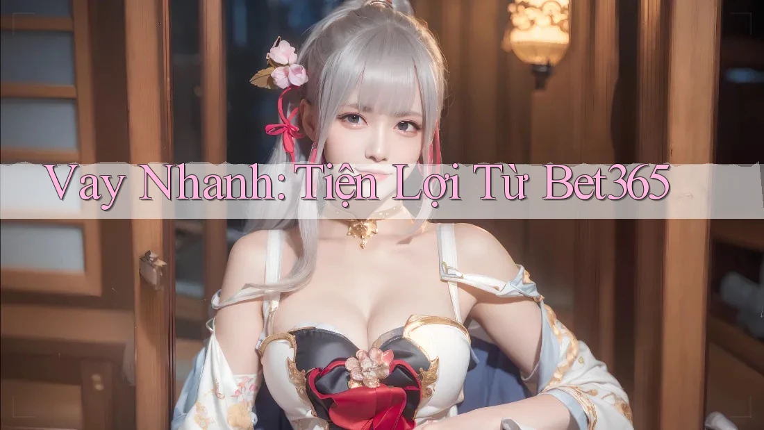 Vay Nhanh: Tiện Lợi Từ Bet365 Vay Nhanh: Tiện Lợi Từ Bet365
