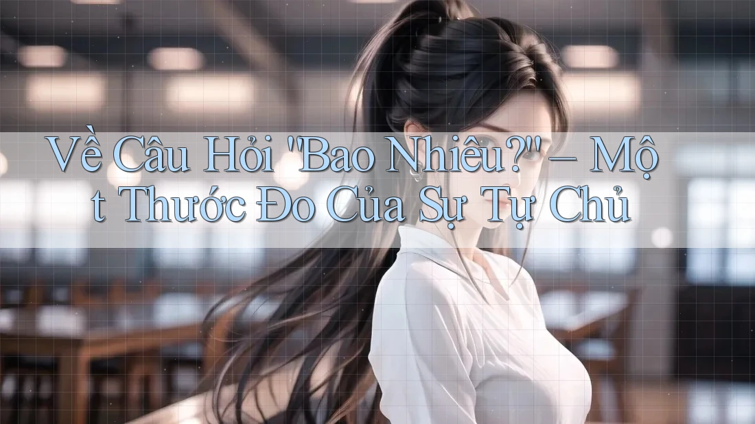 Về Câu Hỏi “Bao Nhiêu?” – Một Thước Đo Của Sự Tự Chủ Về Câu Hỏi “Bao Nhiêu?” – Một Thước Đo Của Sự Tự Chủ