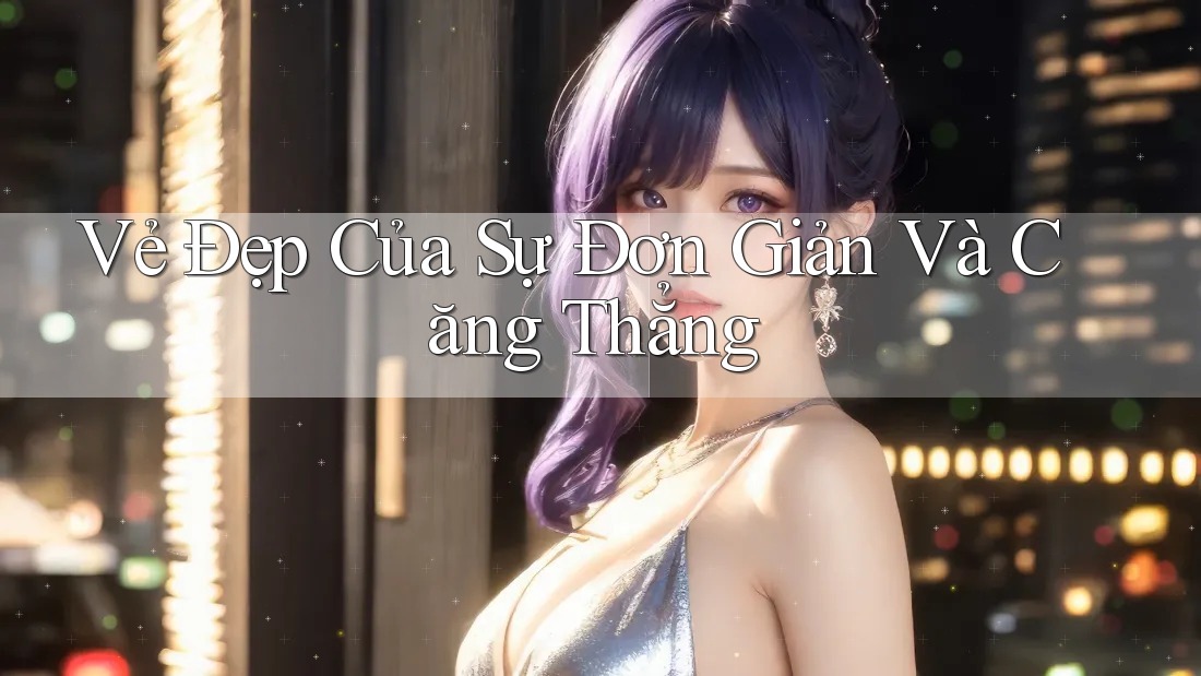 Vẻ Đẹp Của Sự Đơn Giản Và Căng Thẳng Vẻ Đẹp Của Sự Đơn Giản Và Căng Thẳng